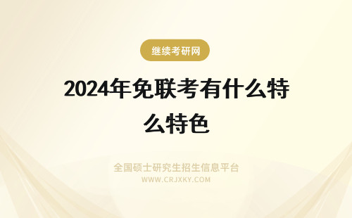 2024年免联考有什么特色 免联考mba有什么特色?优势在哪里