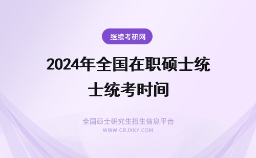 2024年全国在职硕士统考时间 全国在职硕士研究生统一考试时间
