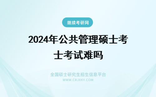2024年公共管理硕士考试难吗 公共管理硕士考试难通过吗?