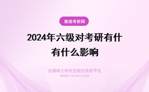 2024年六级对考研有什么影响 四六级分数对考研有什么影响