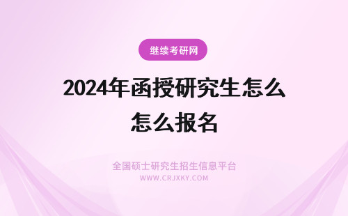 2024年函授研究生怎么报名 函授本科怎么报名研究生？