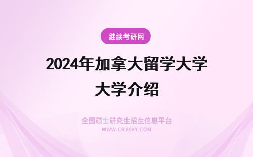 2024年加拿大留学大学介绍 加拿大留学：加拿大留学课程设置介绍