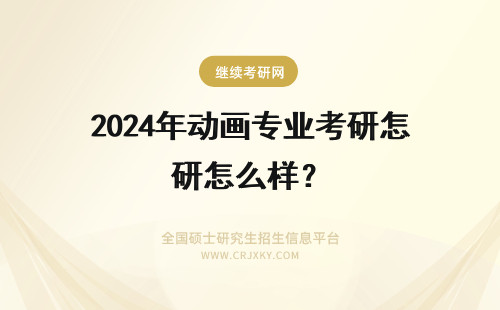 2024年动画专业考研怎么样? 四川美术学院的动画艺术硕士点怎么样?我是动画专业的大三学生,在考虑考研。。