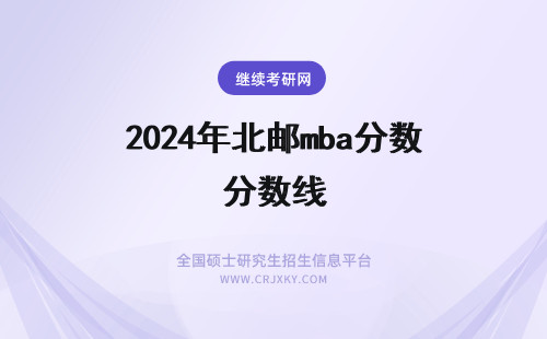 2024年北邮mba分数线 北京邮电大学年秋季MBA复试分数线