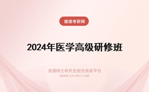 2024年医学高级研修班 医学高级研修班怎么样？