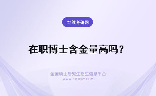 在职博士含金量高吗？ 在职博士证书含金量高吗？