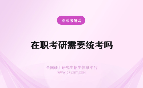 在职考研需要统考吗 统计学在职研究生需要参加统考吗?