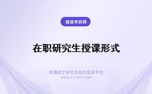 在职研究生授课形式 在职研究生报名授课的形式