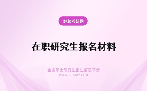 在职研究生报名材料 人大在职研究生报名材料及报名条件