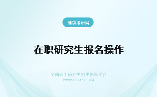 在职研究生报名操作 在职研究生如何报名操作