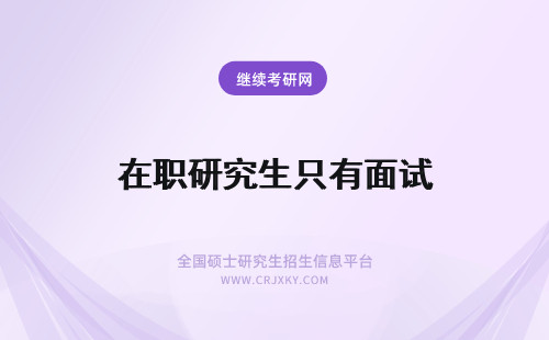 在职研究生只有面试 河南理工大学在职研究生面试有多少道题呢面试只有这一次吗