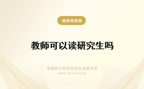 教师可以读研究生吗 教师可以读在职研究生吗？