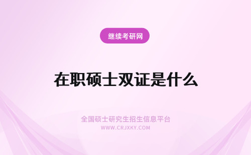 在职硕士双证是什么 双证在职硕士是指什么