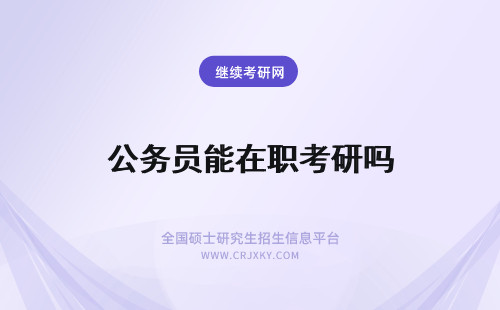 公务员能在职考研吗 在职研究生能考公务员吗？