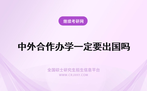 中外合作办学一定要出国吗 中外合作办学一定要出国学习吗