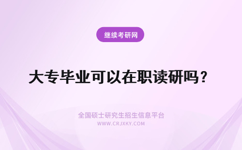 大专毕业可以在职读研吗？ 大专毕业可以读西藏在职研究生吗