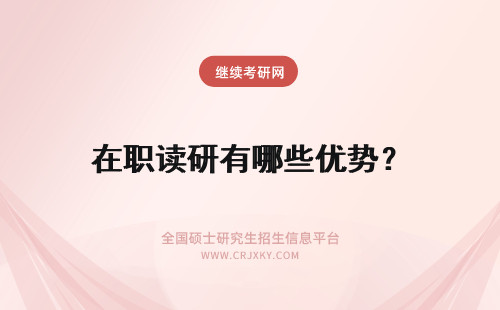 在职读研有哪些优势？ 在职读研的优势有哪些？