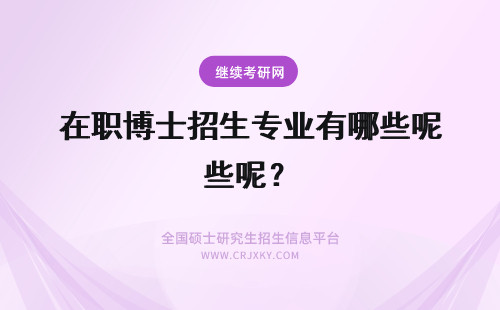 在职博士招生专业有哪些呢？ 2019年在职博士招生专业有哪些呢