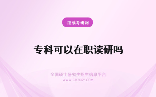 专科可以在职读研吗 专科可以读在职研究生吗