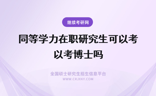 同等学力在职研究生可以考博士吗 同等学力在职研究生考生可以考博士吗