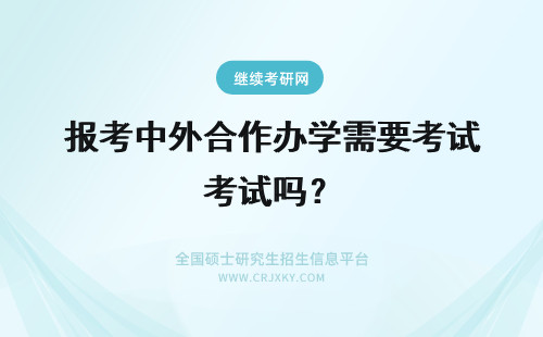 报考中外合作办学需要考试吗？ 中外合作办学报考需要考试吗