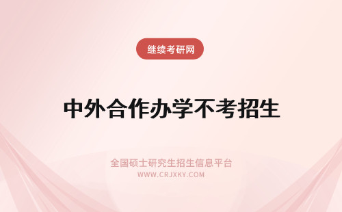 中外合作办学不考招生 中外合作办学招生考试失败不能入学吗考试培训工作院校会负责吗