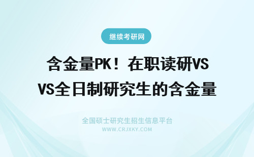 含金量PK！在职读研VS全日制研究生的含金量 在职研究生的含金量和全日制研究生的含金量一样吗