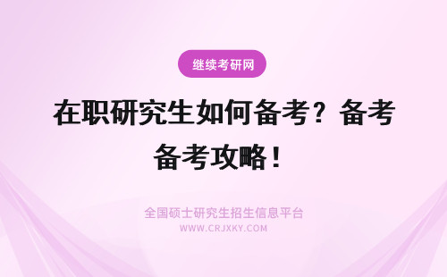 在职研究生如何备考？备考攻略！ 如何备考在职研究生?