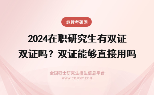 2024在职研究生有双证吗？双证能够直接用吗？ 在职研究生有双证吗