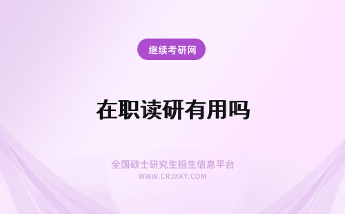 在职读研有用吗 2023读在职研究生有用吗？有什么用？