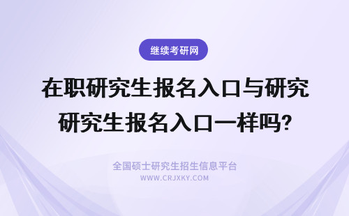 在职研究生报名入口与研究生报名入口一样吗? 内蒙古在职研究生报名入口与研究生报名入口一样吗