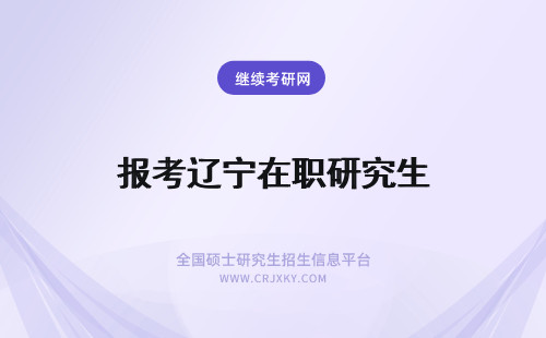 报考辽宁在职研究生 辽宁在职研究生报考方式