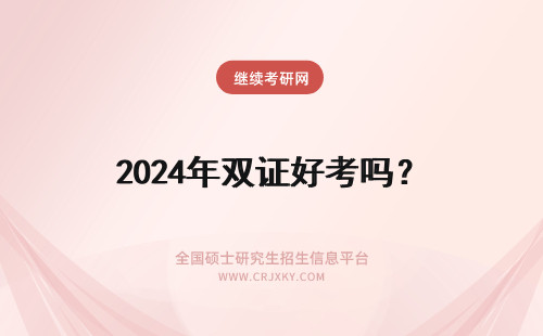 2024年双证好考吗？ 双证在职研究生好考吗？
