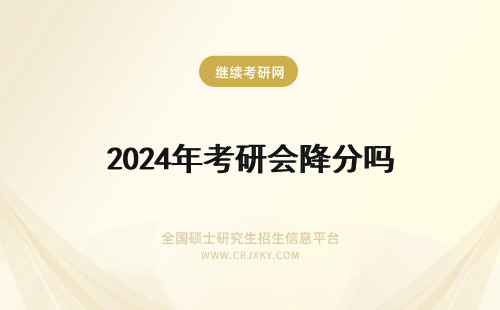 2024年考研会降分吗 考研会降分吗