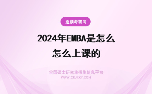 2024年EMBA是怎么上课的 EMBA学制几年？EMBA是怎么上课的？