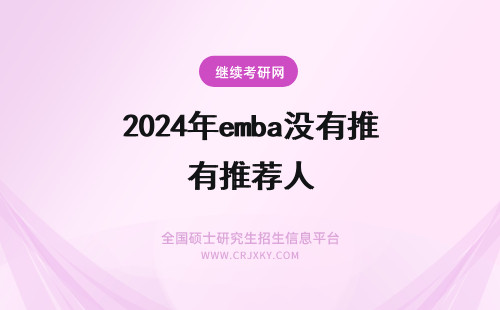 2024年emba没有推荐人 没有推荐人能报考emba吗需要提供工作单位的信息吗