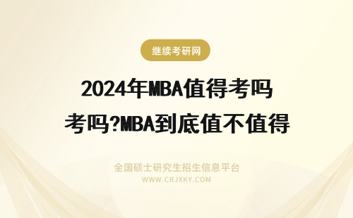 2024年MBA值得考吗?MBA到底值不值得考? mba值得考吗