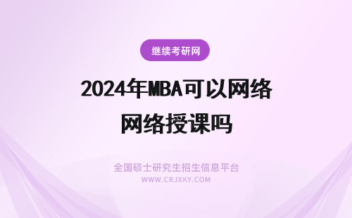 2024年MBA可以网络授课吗 在职mba可以选择网络授课吗？