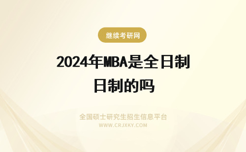 2024年MBA是全日制的吗 MBA证书有全日制和非全日制吗？是的！