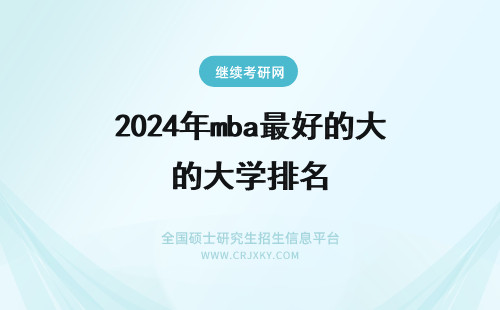 2024年mba最好的大学排名 世界上最好的mba大学排名一览！择校必看