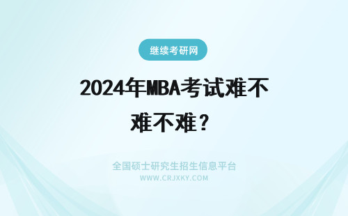 2024年MBA考试难不难？ mba入学考试难不难