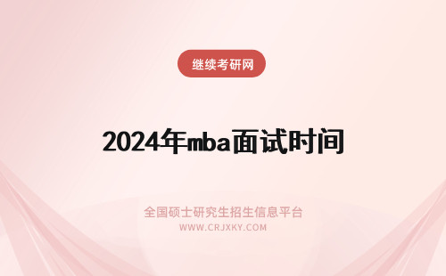 2024年mba面试时间 mba提前面试时间(mba提前面试时间安排)(提前面试 mba)