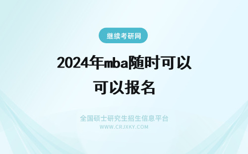 2024年mba随时可以报名 MBA可以随时报名吗