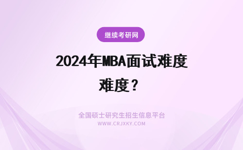 2024年MBA面试难度？ mba提前面试难度