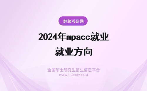 2024年mpacc就业方向 mpacc就业方向有哪些