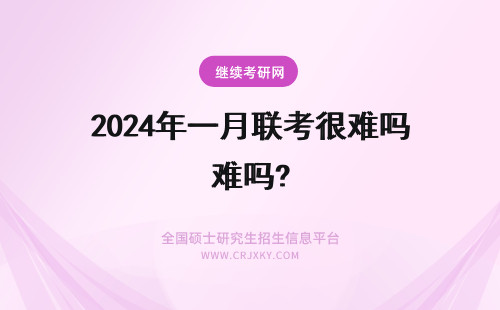 2024年一月联考很难吗? 在职研究生一月联考很难吗？