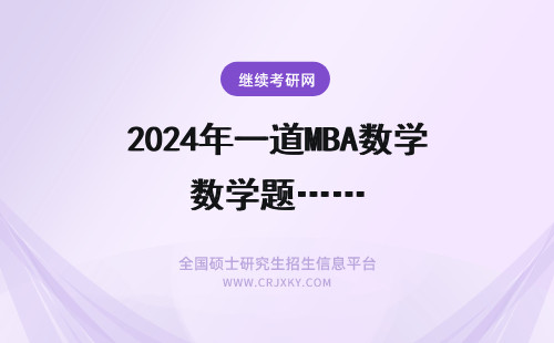 2024年一道MBA数学题…… MBA数学题  请帮忙解一道题