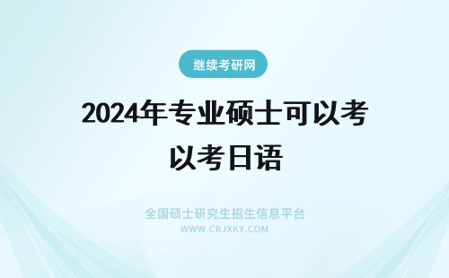 2024年专业硕士可以考日语 专业硕士在职研究生可以考日语