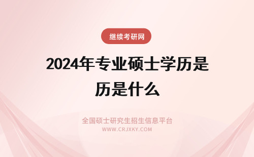 2024年专业硕士学历是什么 读专业硕士后第一学历是什么
