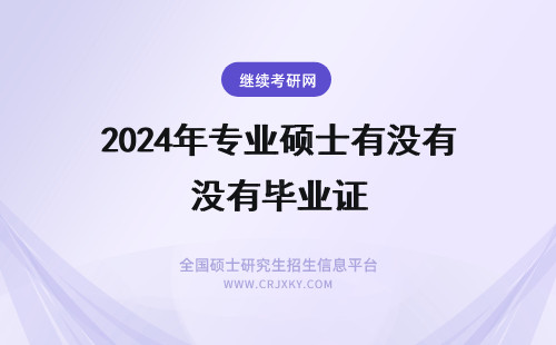 2024年专业硕士有没有毕业证 专业型硕士有没有毕业证
